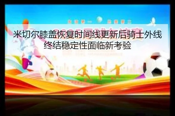mi-qie-er-xi-gai-hui-fu-shi-jian-xian-geng-xin-hou-qi-shi-wai-xian-zhong-jie-wen-ding-xing-mian-lin-xin-kao-yan-2-761.jpg