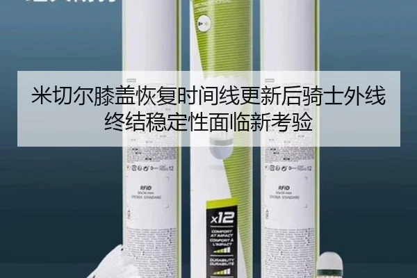 米切尔膝盖恢复时间线更新后骑士外线终结稳定性面临新考验