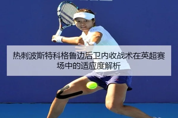 热刺波斯特科格鲁边后卫内收战术在英超赛场中的适应度解析