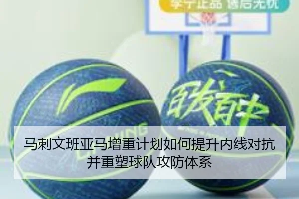 马刺文班亚马增重计划如何提升内线对抗并重塑球队攻防体系