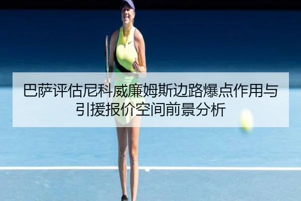 巴萨评估尼科威廉姆斯边路爆点作用与引援报价空间前景分析