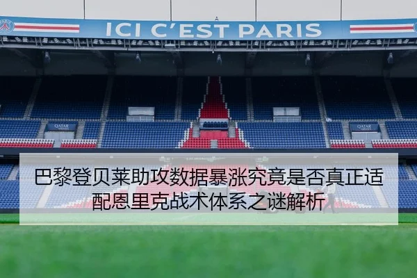 巴黎登贝莱助攻数据暴涨究竟是否真正适配恩里克战术体系之谜解析