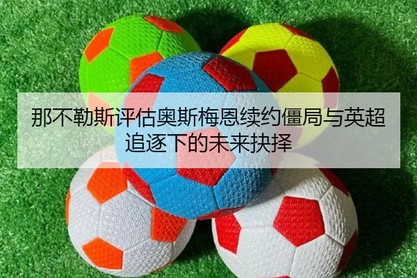 那不勒斯评估奥斯梅恩续约僵局与英超追逐下的未来抉择