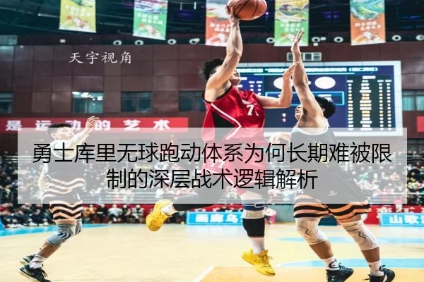 勇士库里无球跑动体系为何长期难被限制的深层战术逻辑解析