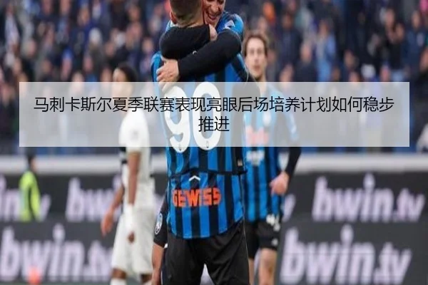 马刺卡斯尔夏季联赛表现亮眼后场培养计划如何稳步推进