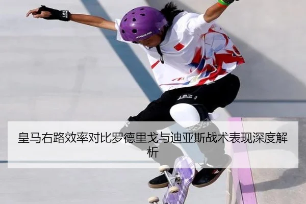 皇马右路效率对比罗德里戈与迪亚斯战术表现深度解析