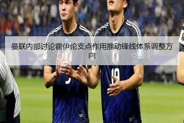 曼联内部讨论霍伊伦支点作用推动锋线体系调整方向