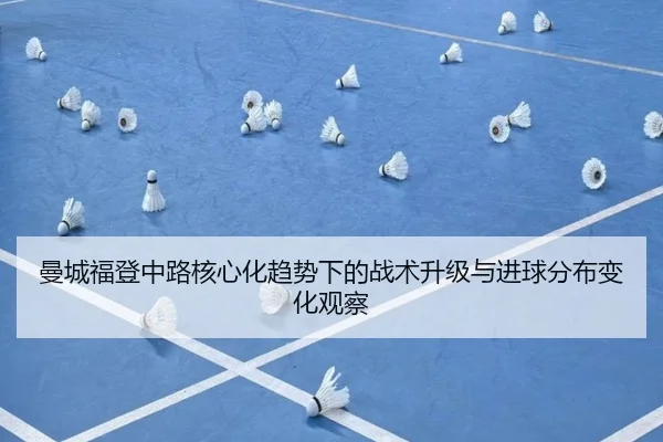 曼城福登中路核心化趋势下的战术升级与进球分布变化观察